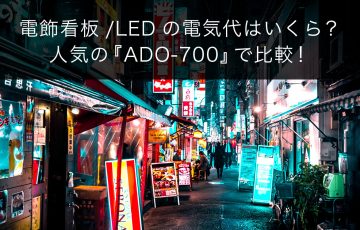 電飾看板/LEDの電気代はいくら？ 人気の『ADO-700』で比較！