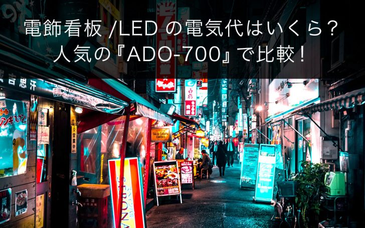 電飾看板/LEDの電気代はいくら？ 人気の『ADO-700』で比較！