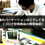 最近話題のパーテーションはこうして生まれた！【コロナ対策商品の開発秘話】