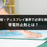 看板・ディスプレイ業界で必須な商材帯電防止剤とは？