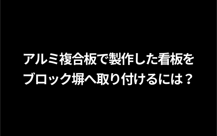 アルミ複合板で製作した看板を ブロック塀へ取り付けるには？