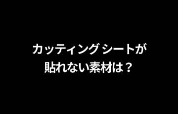 カッティング シートが 貼れない素材は？