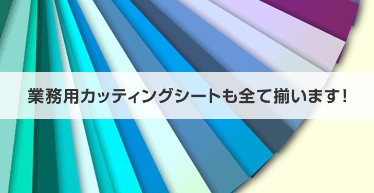 業務用カッティングシートも全て揃います！