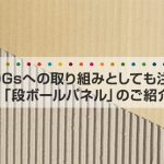 SDGsへの取り組みとしても注目！「段ボールパネル」のご紹介