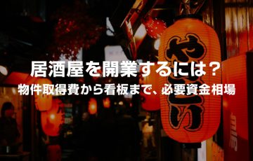 居酒屋を開業するには？物件取得費から看板まで必要資金相場！