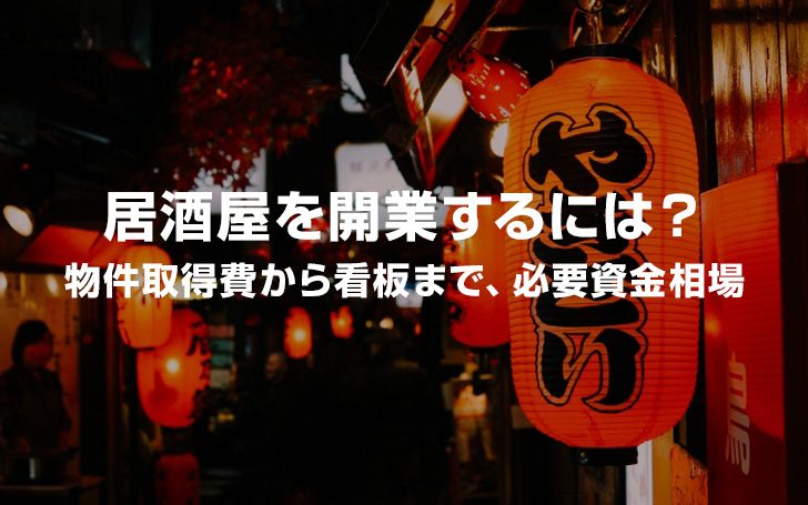 居酒屋を開業するには？物件取得費から看板まで必要資金相場！