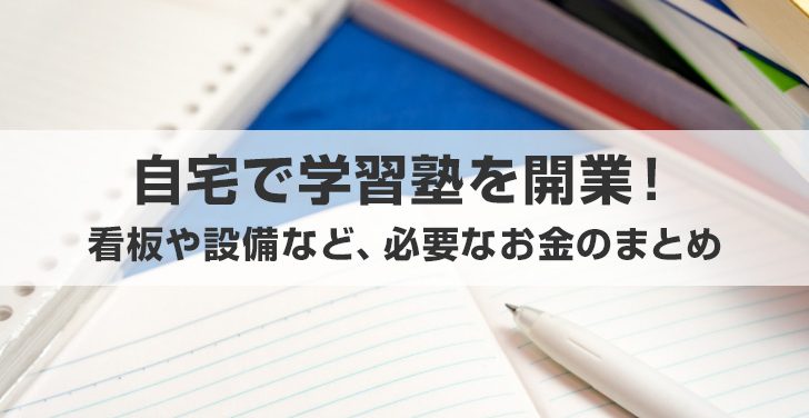 自宅で学習塾を開業！看板や設備など必要なお金のまとめ