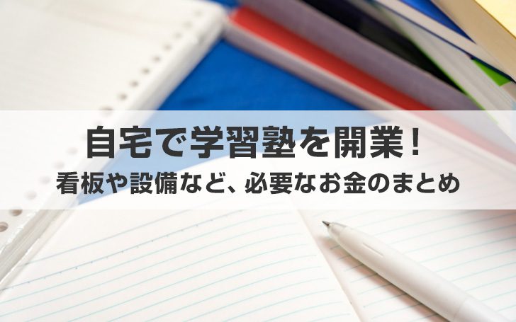 自宅で学習塾を開業！看板や設備など必要なお金のまとめ