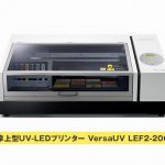 卓上型UV-LEDプリンター『VersaUV LEF2-200』ノベルティグッズ制作も可能！