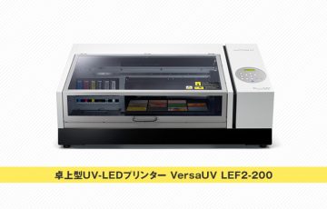 卓上型UV-LEDプリンター『VersaUV LEF2-200』ノベルティグッズ制作も可能！