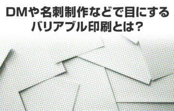 DMや名刺制作などで目にするバリアブル印刷とは？