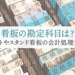 看板の勘定科目は？シートやスタンド看板の会計処理まとめ