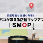 喫煙可能な店舗の集客に！タバコが吸える店舗マップアプリ『SMOP』