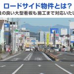 ロードサイド物件とは？視認性の良い大型看板も施工まで対応いたします！