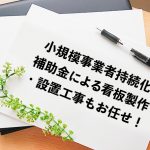 小規模事業者持続化補助金による看板製作・設置工事もお任せ！