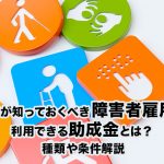 企業が知っておくべき障害者雇用で利用できる助成金とは？種類や条件解説