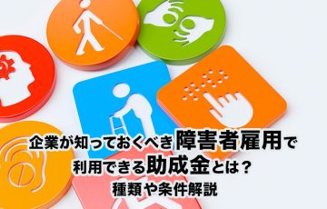 企業が知っておくべき障害者雇用で利用できる助成金とは？種類や条件解説