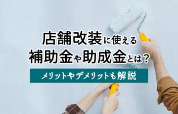 店舗改装に使える補助金や助成金とは？メリットやデメリットも解説