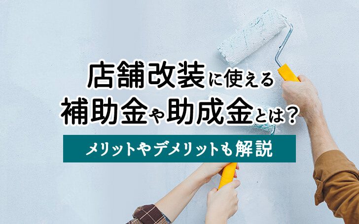 店舗改装に使える補助金や助成金とは？メリットやデメリットも解説