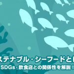 サステナブル・シーフードとは？SDGs・飲食店との関係性を解説！