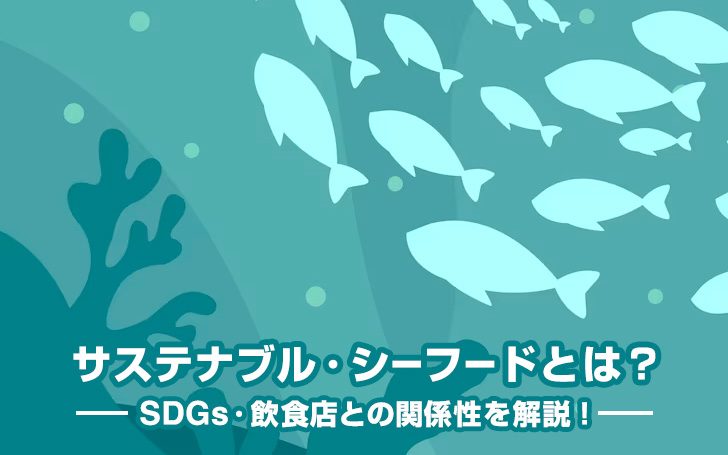 サステナブル・シーフードとは？SDGs・飲食店との関係性を解説！