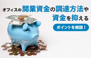 オフィスの開業資金の調達方法や資金を抑えるポイントを解説！