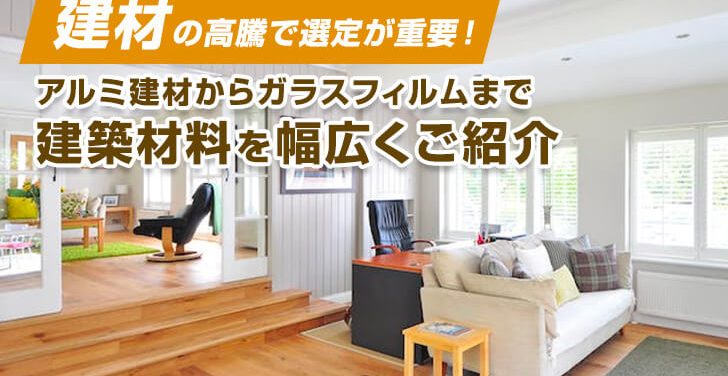 建材の高騰で選定が重要！アルミ建材からガラスフィルムまで建築材料を幅広くご紹介