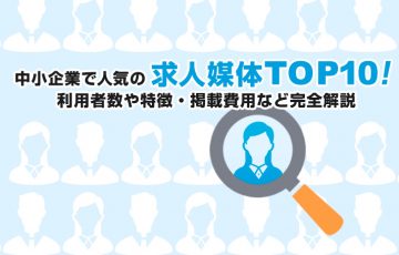 中小企業で人気の求人媒体TOP10！利用者数や特徴・掲載費用など完全解説