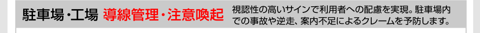 駐車場・工場［導線管理・注意喚起］視認性の高いサインで利用者への配慮を実現。駐車場内での事故や迷走、案内不足によるクレームを予防します。