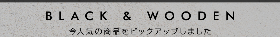 BLACK&WOODEN今人気の商品をピックアップしました