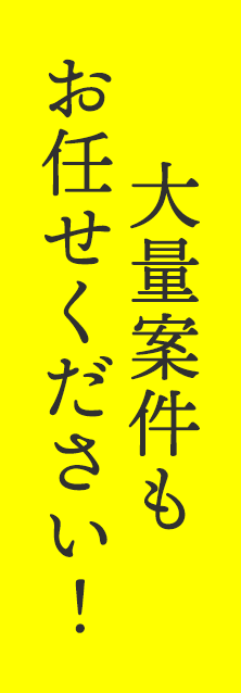 大量案件もお任せください！