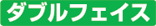 ダブルフェイスから探す