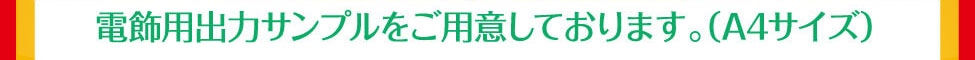 電飾用出力サンプルをご用意しております。（A4サイズ）