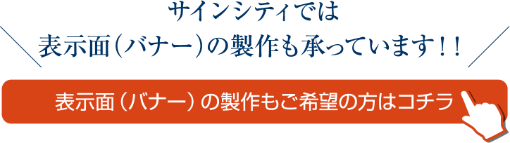 サインシティでは表示面（バナー）の製作も承っています！表示面（バナー）の製作もご希望の方はコチラ