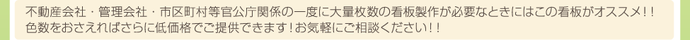 不動産会社・管理会社・市区町村等官公庁関係の一度に大量枚数の看板製作が必要なときにはこの看板がオススメ！！色数をおさえればさらに低価格でご提供できます！お気軽にご相談ください！！